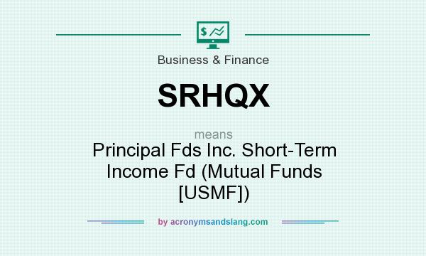 What does SRHQX mean? It stands for Principal Fds Inc. Short-Term Income Fd (Mutual Funds [USMF])
