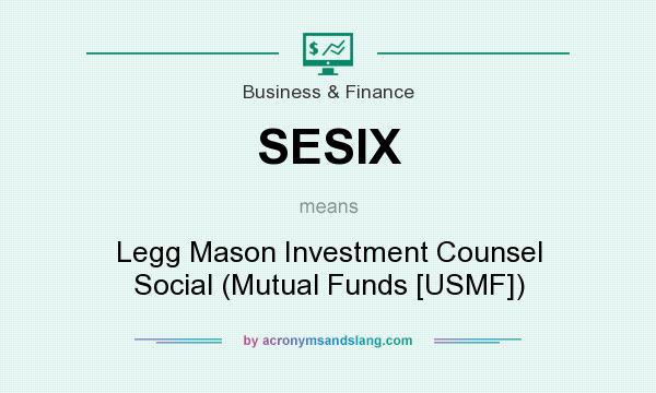 What does SESIX mean? It stands for Legg Mason Investment Counsel Social (Mutual Funds [USMF])