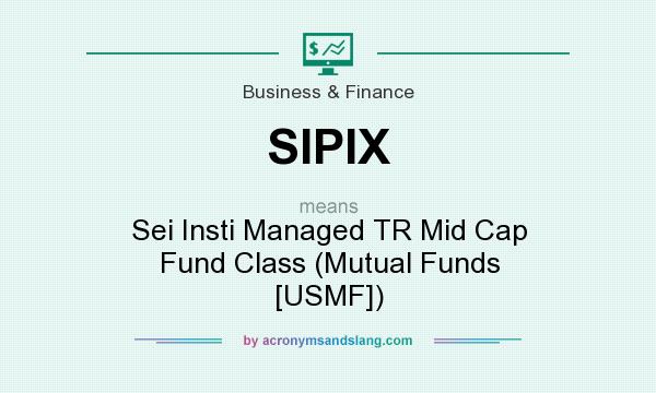 What does SIPIX mean? It stands for Sei Insti Managed TR Mid Cap Fund Class (Mutual Funds [USMF])