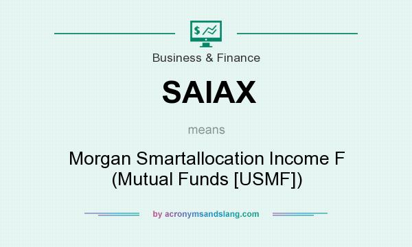 What does SAIAX mean? It stands for Morgan Smartallocation Income F (Mutual Funds [USMF])