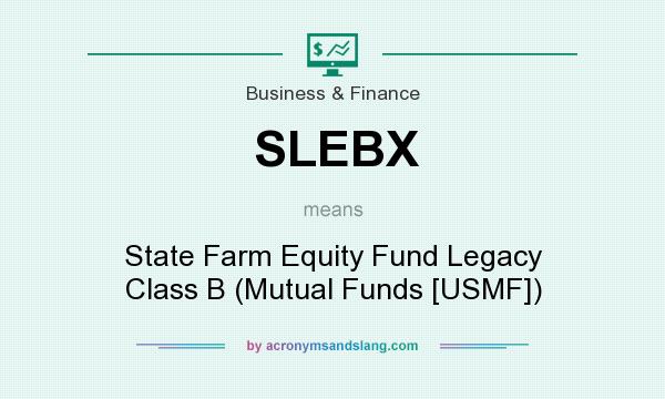 What does SLEBX mean? It stands for State Farm Equity Fund Legacy Class B (Mutual Funds [USMF])