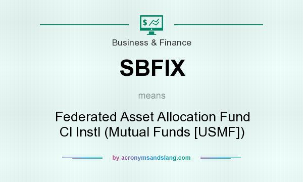 What does SBFIX mean? It stands for Federated Asset Allocation Fund Cl Instl (Mutual Funds [USMF])