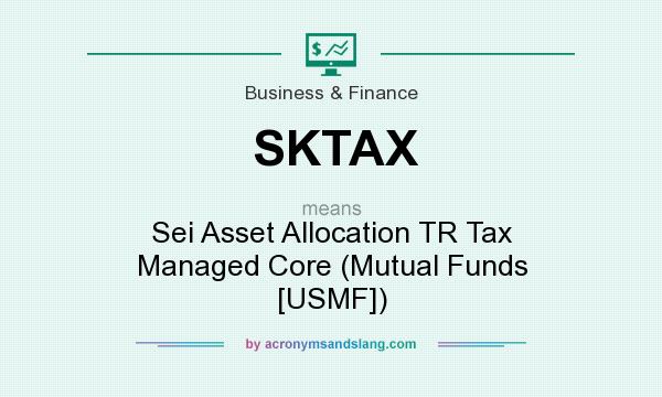 What does SKTAX mean? It stands for Sei Asset Allocation TR Tax Managed Core (Mutual Funds [USMF])