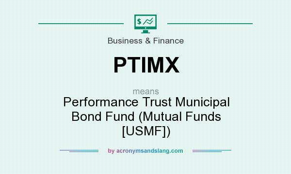 What does PTIMX mean? It stands for Performance Trust Municipal Bond Fund (Mutual Funds [USMF])