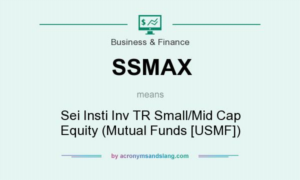 What does SSMAX mean? It stands for Sei Insti Inv TR Small/Mid Cap Equity (Mutual Funds [USMF])