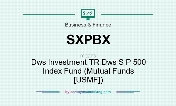 What does SXPBX mean? It stands for Dws Investment TR Dws S P 500 Index Fund (Mutual Funds [USMF])