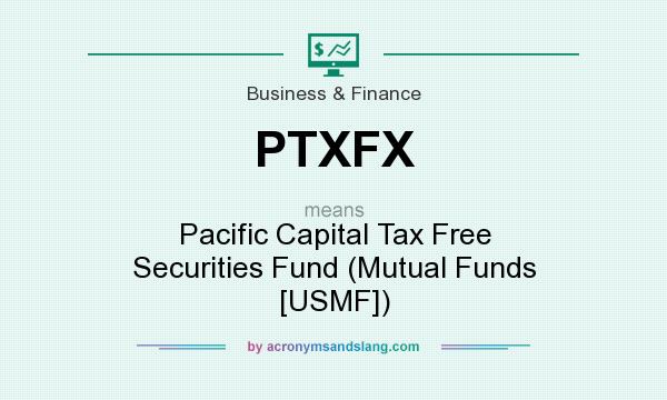What does PTXFX mean? It stands for Pacific Capital Tax Free Securities Fund (Mutual Funds [USMF])