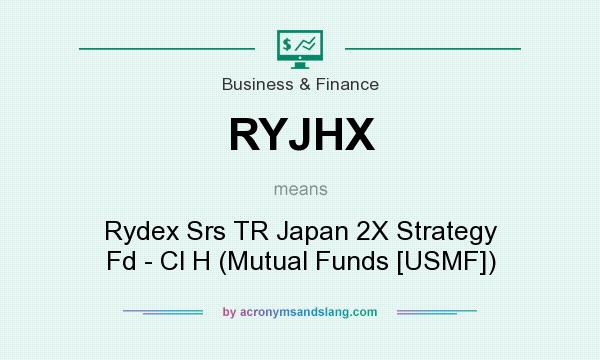 What does RYJHX mean? It stands for Rydex Srs TR Japan 2X Strategy Fd - Cl H (Mutual Funds [USMF])