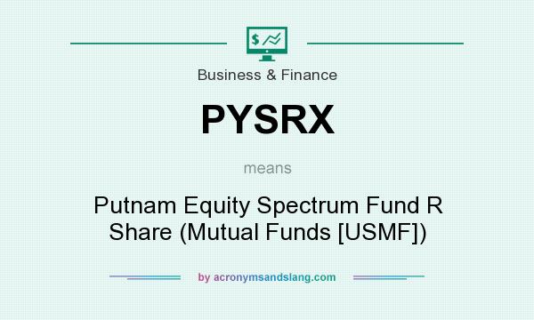 What does PYSRX mean? It stands for Putnam Equity Spectrum Fund R Share (Mutual Funds [USMF])