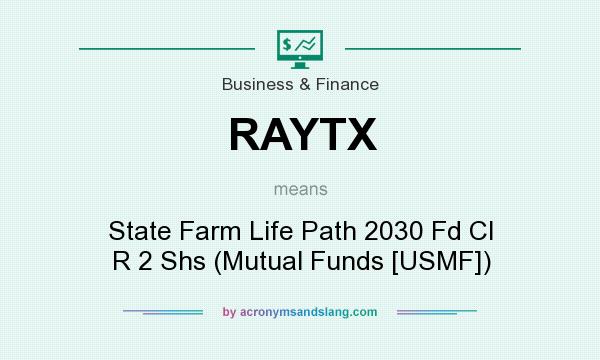 What does RAYTX mean? It stands for State Farm Life Path 2030 Fd Cl R 2 Shs (Mutual Funds [USMF])