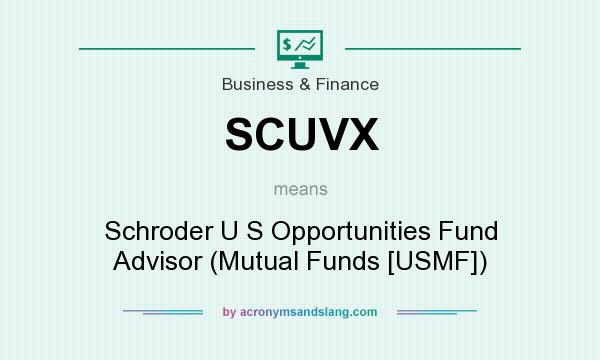 What does SCUVX mean? It stands for Schroder U S Opportunities Fund Advisor (Mutual Funds [USMF])