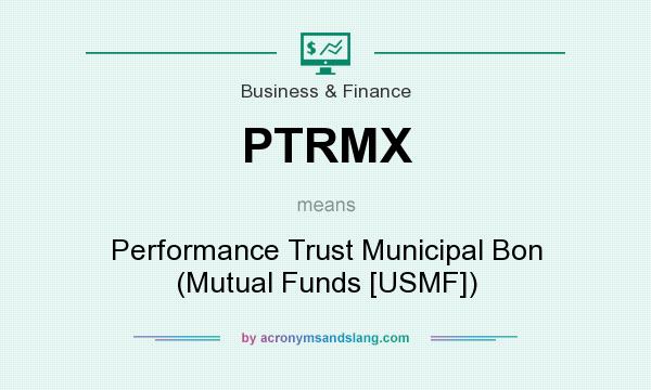 What does PTRMX mean? It stands for Performance Trust Municipal Bon (Mutual Funds [USMF])