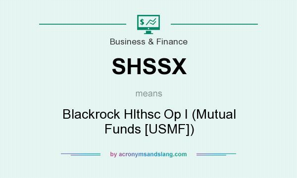 What does SHSSX mean? It stands for Blackrock Hlthsc Op I (Mutual Funds [USMF])