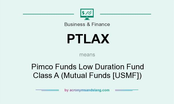 What does PTLAX mean? It stands for Pimco Funds Low Duration Fund Class A (Mutual Funds [USMF])