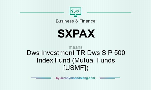 What does SXPAX mean? It stands for Dws Investment TR Dws S P 500 Index Fund (Mutual Funds [USMF])