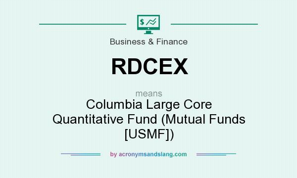 What does RDCEX mean? It stands for Columbia Large Core Quantitative Fund (Mutual Funds [USMF])