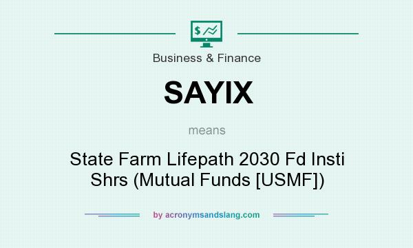 What does SAYIX mean? It stands for State Farm Lifepath 2030 Fd Insti Shrs (Mutual Funds [USMF])