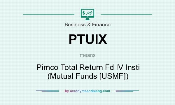What does PTUIX mean? It stands for Pimco Total Return Fd IV Insti (Mutual Funds [USMF])