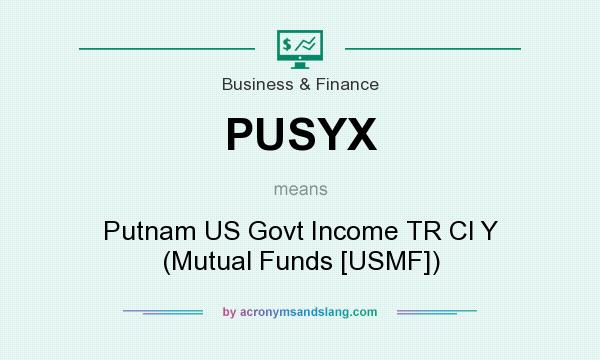 What does PUSYX mean? It stands for Putnam US Govt Income TR Cl Y (Mutual Funds [USMF])