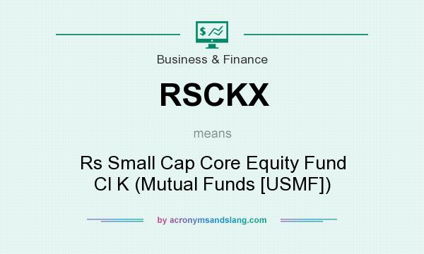 What does RSCKX mean? It stands for Rs Small Cap Core Equity Fund Cl K (Mutual Funds [USMF])