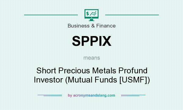 What does SPPIX mean? It stands for Short Precious Metals Profund Investor (Mutual Funds [USMF])