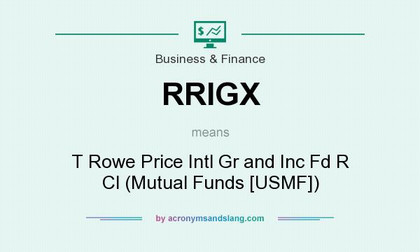 What does RRIGX mean? It stands for T Rowe Price Intl Gr and Inc Fd R Cl (Mutual Funds [USMF])