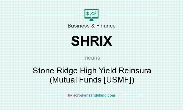 What does SHRIX mean? It stands for Stone Ridge High Yield Reinsura (Mutual Funds [USMF])
