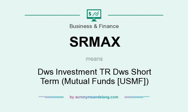 What does SRMAX mean? It stands for Dws Investment TR Dws Short Term (Mutual Funds [USMF])