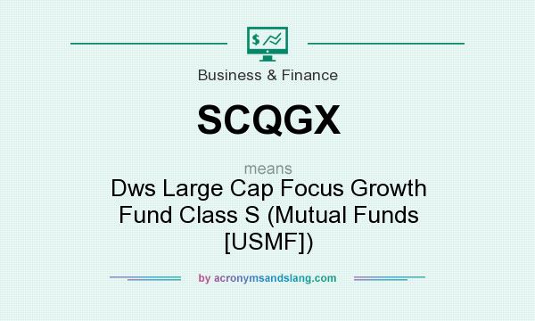What does SCQGX mean? It stands for Dws Large Cap Focus Growth Fund Class S (Mutual Funds [USMF])
