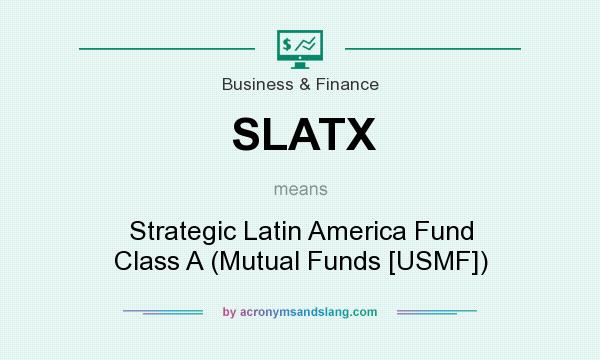 What does SLATX mean? It stands for Strategic Latin America Fund Class A (Mutual Funds [USMF])