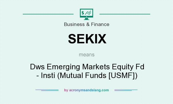 What does SEKIX mean? It stands for Dws Emerging Markets Equity Fd - Insti (Mutual Funds [USMF])