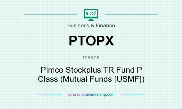 What does PTOPX mean? It stands for Pimco Stockplus TR Fund P Class (Mutual Funds [USMF])