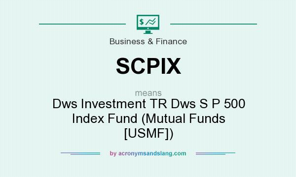 What does SCPIX mean? It stands for Dws Investment TR Dws S P 500 Index Fund (Mutual Funds [USMF])