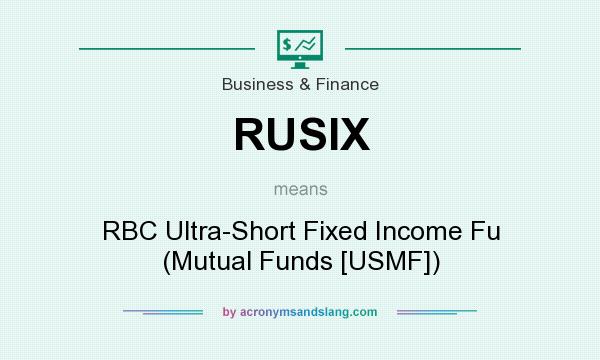 What does RUSIX mean? It stands for RBC Ultra-Short Fixed Income Fu (Mutual Funds [USMF])