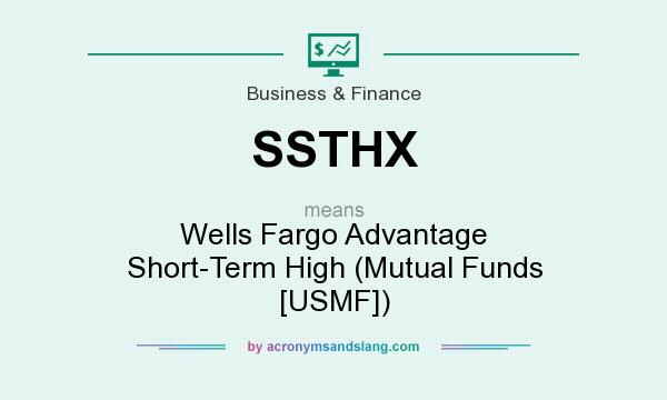 What does SSTHX mean? It stands for Wells Fargo Advantage Short-Term High (Mutual Funds [USMF])