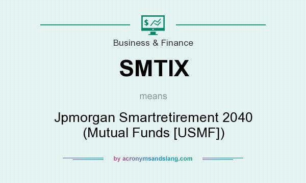 What does SMTIX mean? It stands for Jpmorgan Smartretirement 2040 (Mutual Funds [USMF])