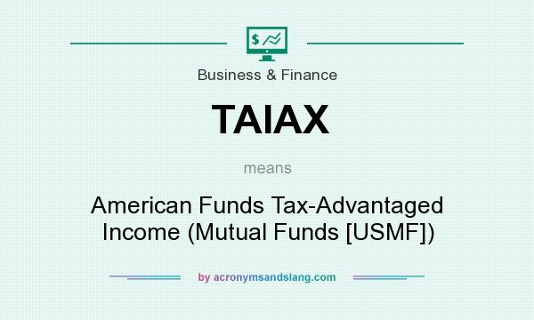 What does TAIAX mean? It stands for American Funds Tax-Advantaged Income (Mutual Funds [USMF])