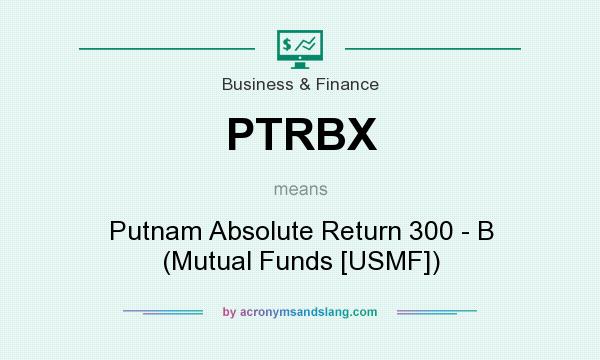 What does PTRBX mean? It stands for Putnam Absolute Return 300 - B (Mutual Funds [USMF])