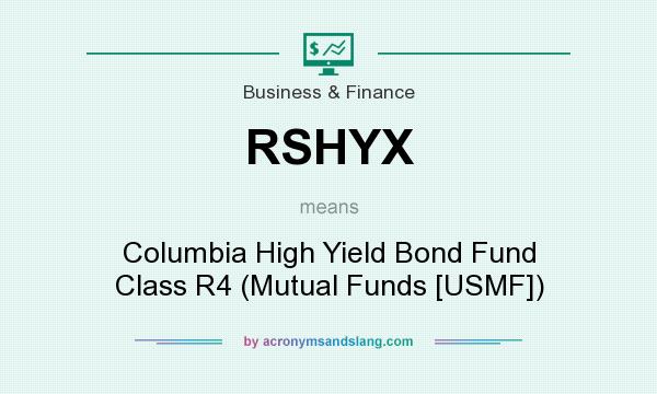 What does RSHYX mean? It stands for Columbia High Yield Bond Fund Class R4 (Mutual Funds [USMF])