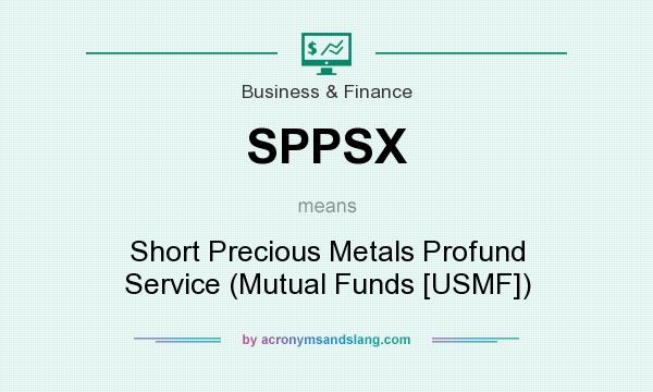 What does SPPSX mean? It stands for Short Precious Metals Profund Service (Mutual Funds [USMF])