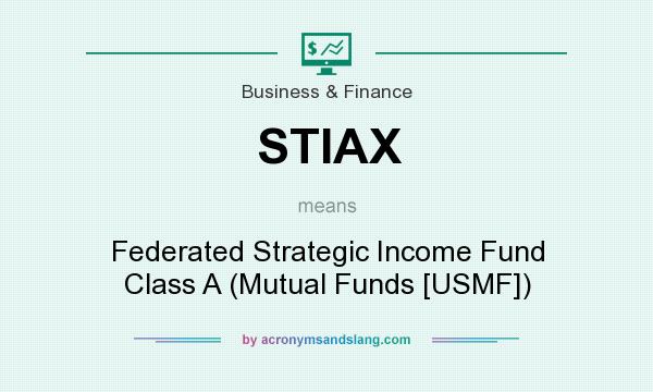 What does STIAX mean? It stands for Federated Strategic Income Fund Class A (Mutual Funds [USMF])