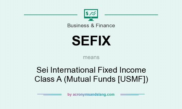 What does SEFIX mean? It stands for Sei International Fixed Income Class A (Mutual Funds [USMF])