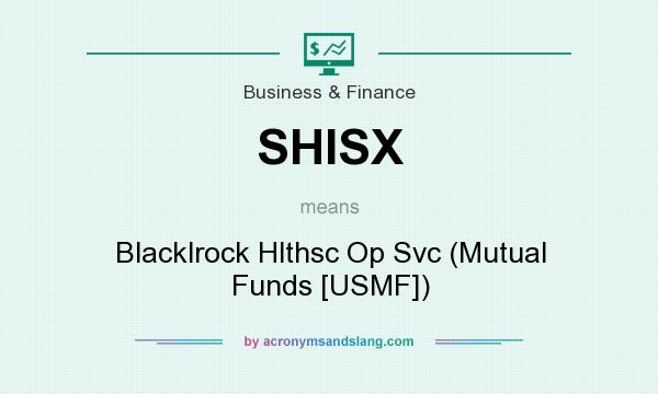 What does SHISX mean? It stands for Blacklrock Hlthsc Op Svc (Mutual Funds [USMF])