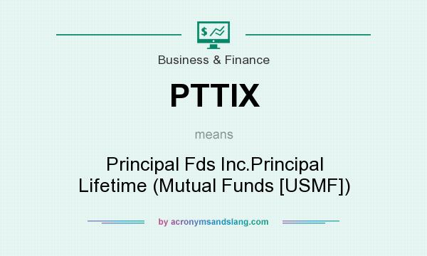 What does PTTIX mean? It stands for Principal Fds Inc.Principal Lifetime (Mutual Funds [USMF])