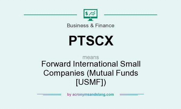 What does PTSCX mean? It stands for Forward International Small Companies (Mutual Funds [USMF])