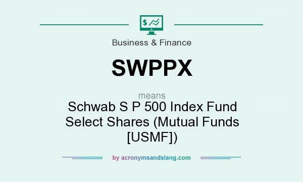 What does SWPPX mean? It stands for Schwab S P 500 Index Fund Select Shares (Mutual Funds [USMF])