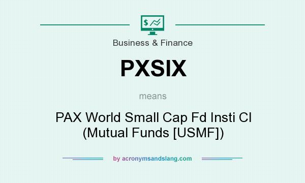 What does PXSIX mean? It stands for PAX World Small Cap Fd Insti Cl (Mutual Funds [USMF])