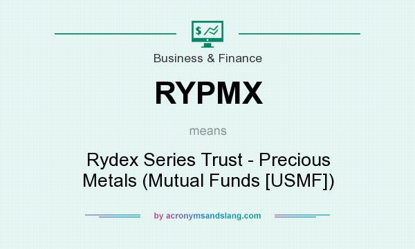 What does RYPMX mean? It stands for Rydex Series Trust - Precious Metals (Mutual Funds [USMF])