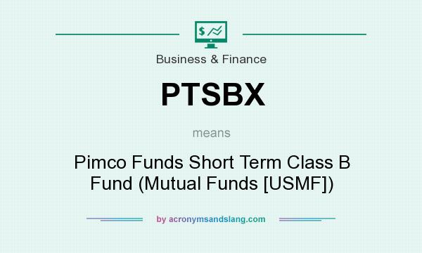 What does PTSBX mean? It stands for Pimco Funds Short Term Class B Fund (Mutual Funds [USMF])