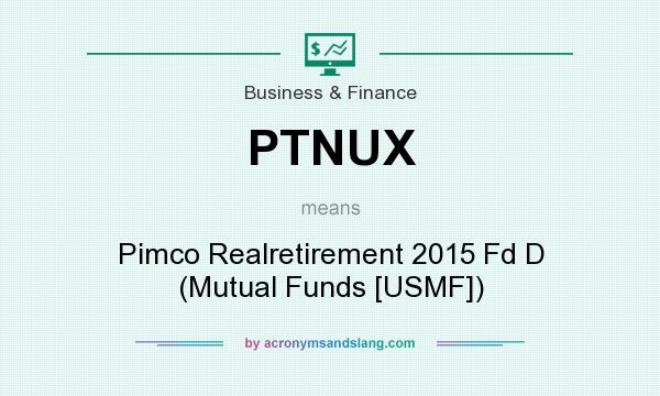 What does PTNUX mean? It stands for Pimco Realretirement 2015 Fd D (Mutual Funds [USMF])
